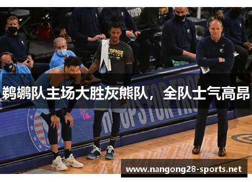 鹈鹕队主场大胜灰熊队，全队士气高昂