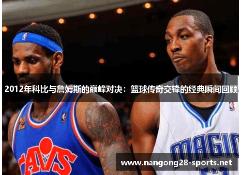 2012年科比与詹姆斯的巅峰对决：篮球传奇交锋的经典瞬间回顾