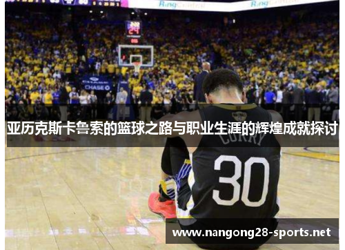 亚历克斯卡鲁索的篮球之路与职业生涯的辉煌成就探讨