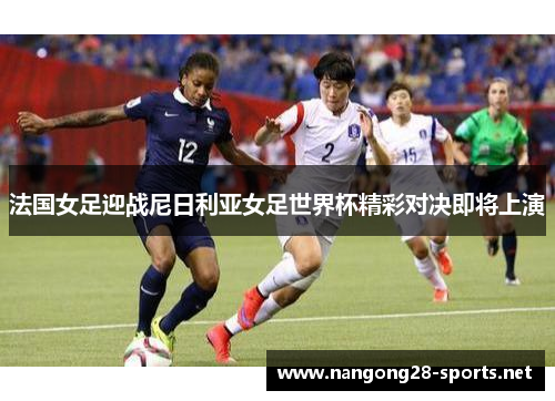 法国女足迎战尼日利亚女足世界杯精彩对决即将上演