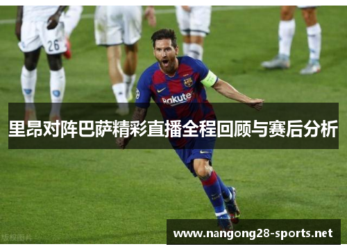里昂对阵巴萨精彩直播全程回顾与赛后分析