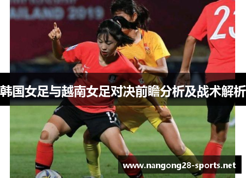 韩国女足与越南女足对决前瞻分析及战术解析